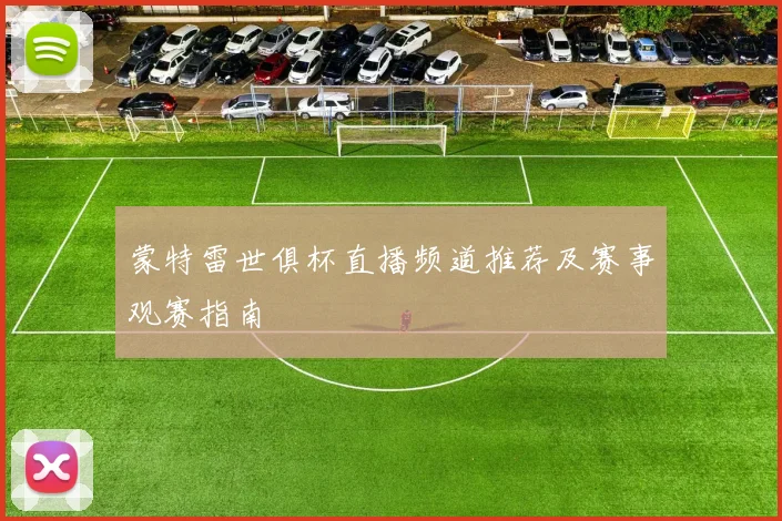 蒙特雷世俱杯直播频道推荐及赛事观赛指南