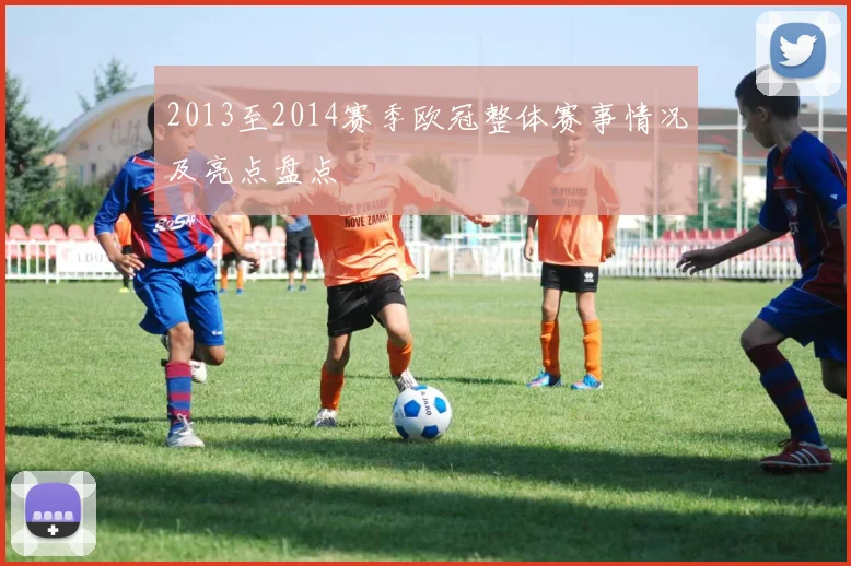 2013至2014赛季欧冠整体赛事情况及亮点盘点