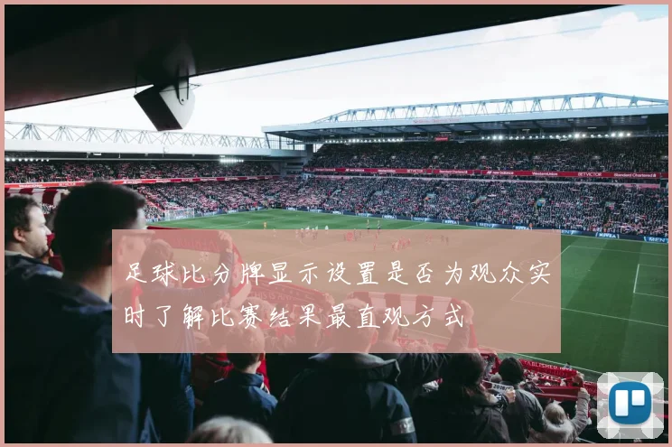 足球比分牌显示设置是否为观众实时了解比赛结果最直观方式