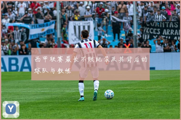 西甲联赛最长不败纪录及其背后的球队与教练