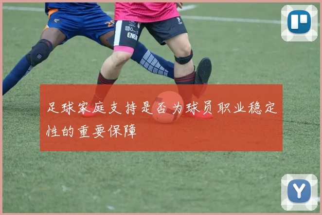 足球家庭支持是否为球员职业稳定性的重要保障