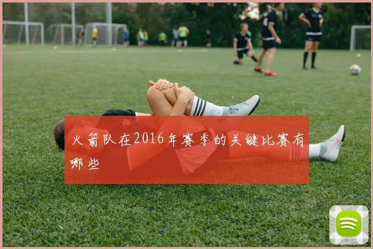 火箭队在2016年赛季的关键比赛有哪些