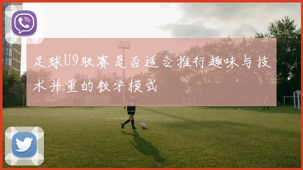 足球U9联赛是否适合推行趣味与技术并重的教学模式
