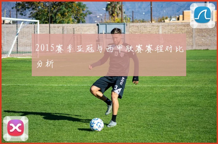 2015赛季亚冠与西甲联赛赛程对比分析