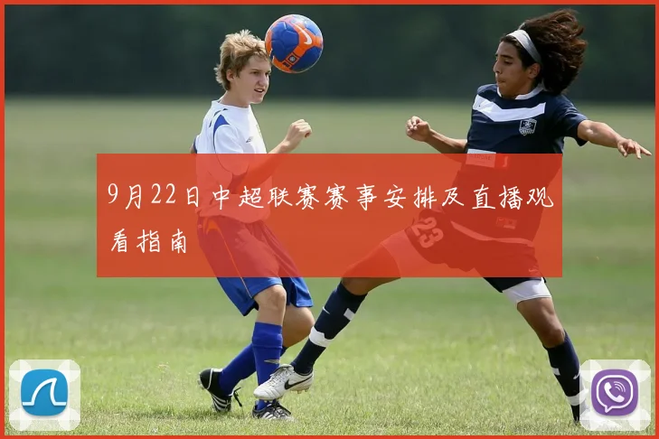 9月22日中超联赛赛事安排及直播观看指南