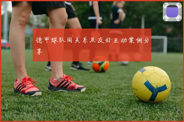 德甲球队间关系及友好互动案例分享