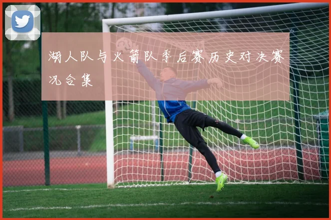 湖人队与火箭队季后赛历史对决赛况合集