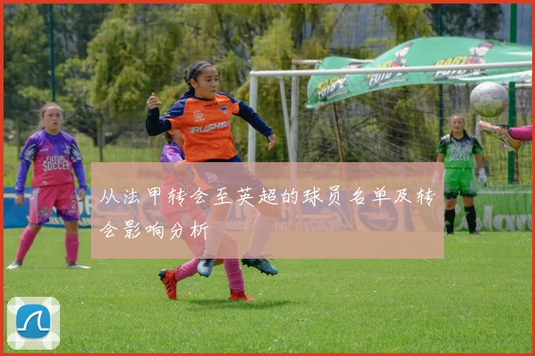 从法甲转会至英超的球员名单及转会影响分析